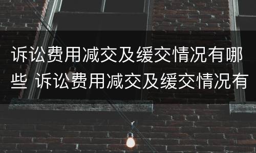 诉讼费用减交及缓交情况有哪些 诉讼费用减交及缓交情况有哪些