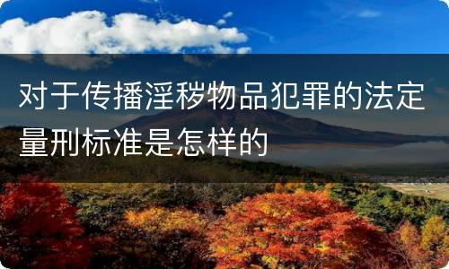 对于传播淫秽物品犯罪的法定量刑标准是怎样的