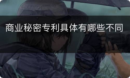 商业秘密专利具体有哪些不同