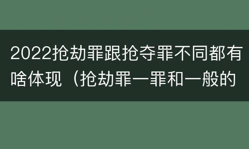2022抢劫罪跟抢夺罪不同都有啥体现（抢劫罪一罪和一般的抢劫罪）