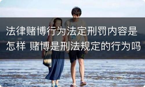 法律赌博行为法定刑罚内容是怎样 赌博是刑法规定的行为吗
