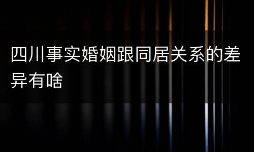 四川事实婚姻跟同居关系的差异有啥