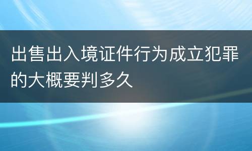 出售出入境证件行为成立犯罪的大概要判多久