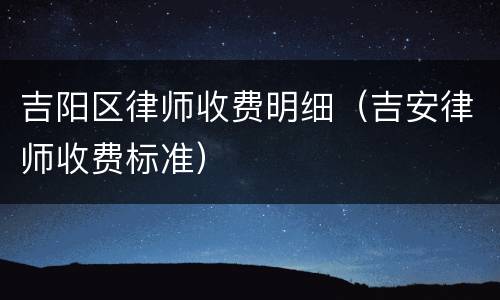 吉阳区律师收费明细（吉安律师收费标准）