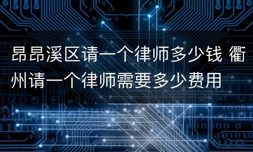 昂昂溪区请一个律师多少钱 衢州请一个律师需要多少费用