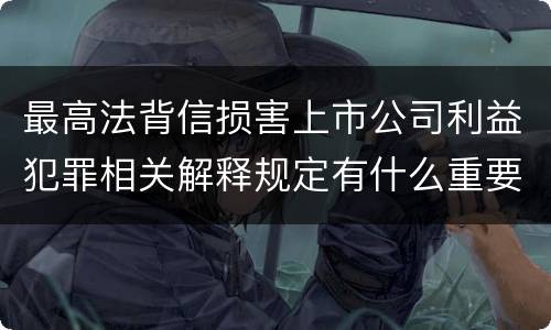 最高法背信损害上市公司利益犯罪相关解释规定有什么重要内容