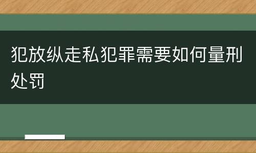 犯放纵走私犯罪需要如何量刑处罚