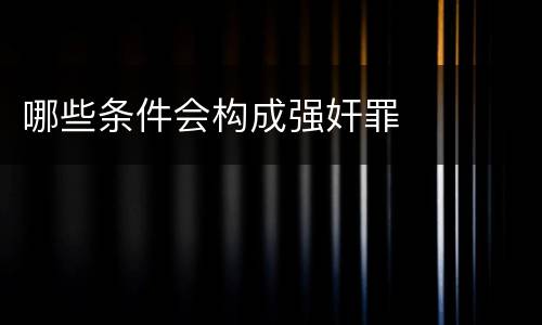 哪些条件会构成强奸罪