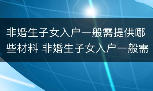 非婚生子女入户一般需提供哪些材料 非婚生子女入户一般需提供哪些材料和手续