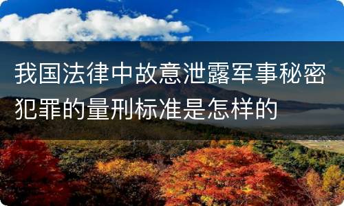 我国法律中故意泄露军事秘密犯罪的量刑标准是怎样的