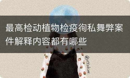 最高检动植物检疫徇私舞弊案件解释内容都有哪些