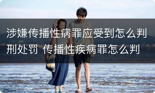 涉嫌传播性病罪应受到怎么判刑处罚 传播性疾病罪怎么判