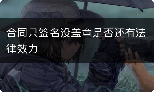 合同只签名没盖章是否还有法律效力