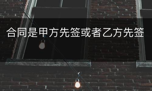 合同是甲方先签或者乙方先签