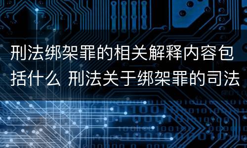 刑法绑架罪的相关解释内容包括什么 刑法关于绑架罪的司法解释