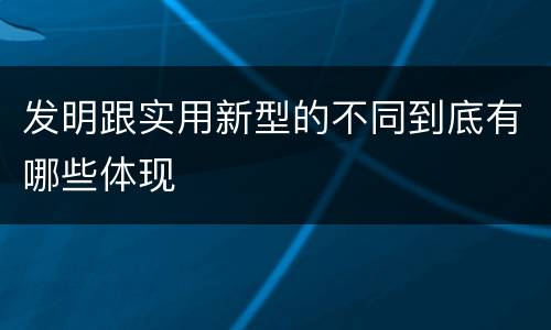发明跟实用新型的不同到底有哪些体现