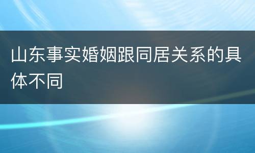 山东事实婚姻跟同居关系的具体不同