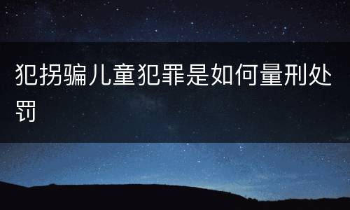犯拐骗儿童犯罪是如何量刑处罚