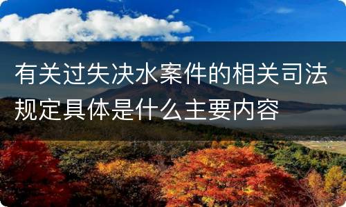 有关过失决水案件的相关司法规定具体是什么主要内容