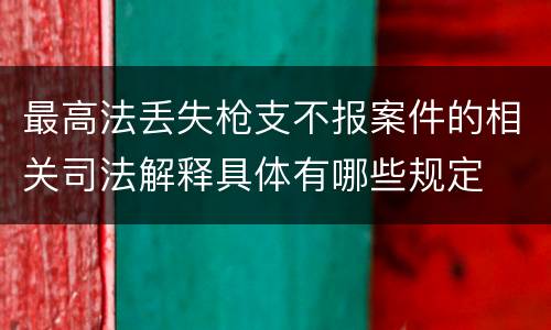 最高法丢失枪支不报案件的相关司法解释具体有哪些规定