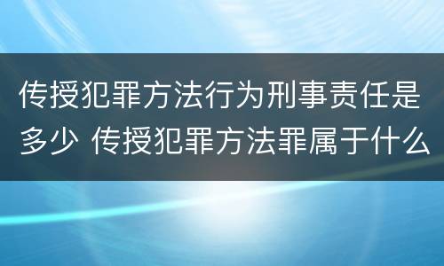 传授犯罪方法行为刑事责任是多少 传授犯罪方法罪属于什么