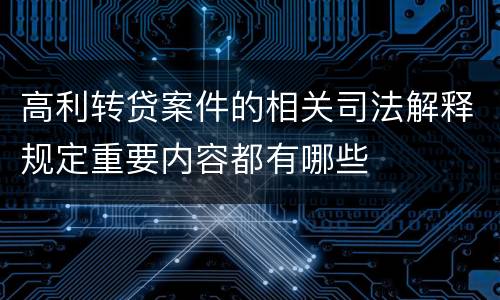 高利转贷案件的相关司法解释规定重要内容都有哪些