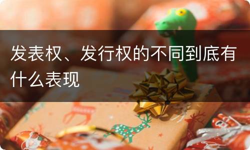 发表权、发行权的不同到底有什么表现