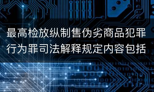 最高检放纵制售伪劣商品犯罪行为罪司法解释规定内容包括什么