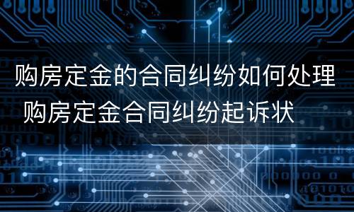 购房定金的合同纠纷如何处理 购房定金合同纠纷起诉状