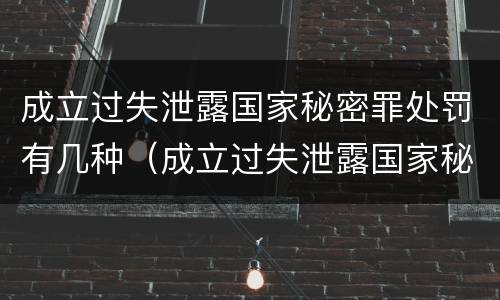 成立过失泄露国家秘密罪处罚有几种（成立过失泄露国家秘密罪处罚有几种方式）