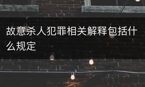 故意杀人犯罪相关解释包括什么规定