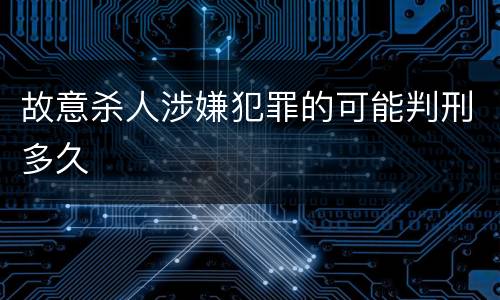 故意杀人涉嫌犯罪的可能判刑多久