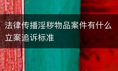 法律传播淫秽物品案件有什么立案追诉标准
