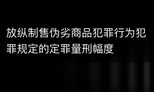 放纵制售伪劣商品犯罪行为犯罪规定的定罪量刑幅度