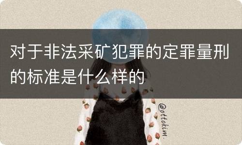 对于非法采矿犯罪的定罪量刑的标准是什么样的
