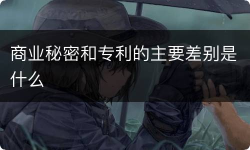 商业秘密和专利的主要差别是什么