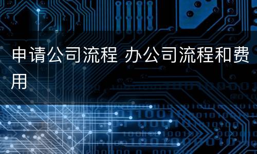 申请公司流程 办公司流程和费用