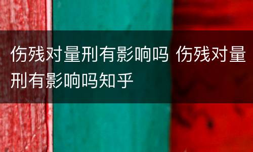 伤残对量刑有影响吗 伤残对量刑有影响吗知乎