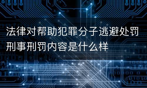 法律对帮助犯罪分子逃避处罚刑事刑罚内容是什么样