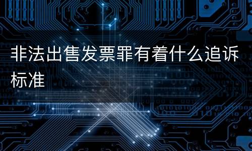 非法出售发票罪有着什么追诉标准