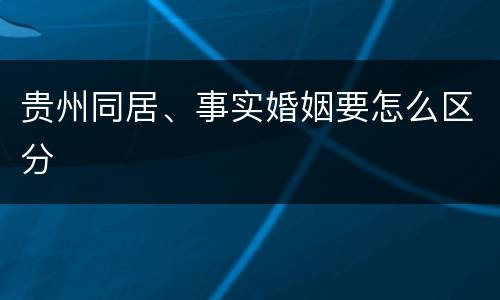 贵州同居、事实婚姻要怎么区分