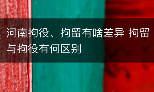 河南拘役、拘留有啥差异 拘留与拘役有何区别