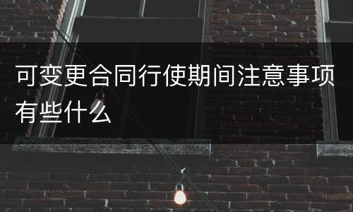 可变更合同行使期间注意事项有些什么