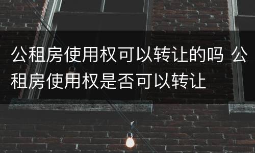 公租房使用权可以转让的吗 公租房使用权是否可以转让