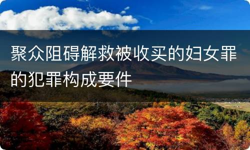 聚众阻碍解救被收买的妇女罪的犯罪构成要件
