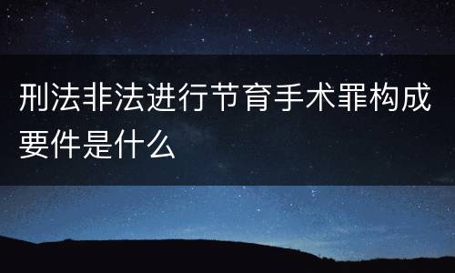 刑法非法进行节育手术罪构成要件是什么