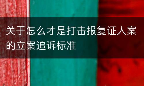 关于怎么才是打击报复证人案的立案追诉标准
