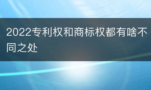 2022专利权和商标权都有啥不同之处