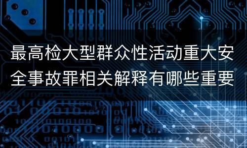 最高检大型群众性活动重大安全事故罪相关解释有哪些重要内容