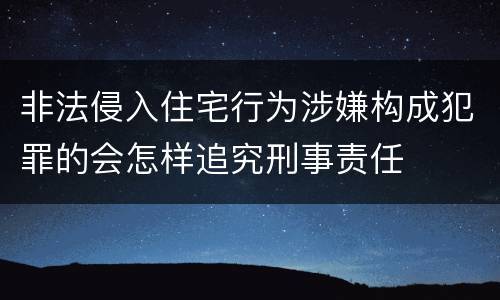 非法侵入住宅行为涉嫌构成犯罪的会怎样追究刑事责任